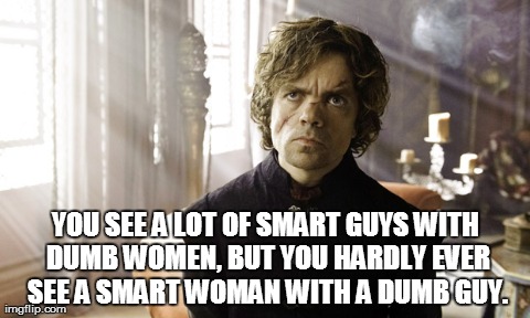 smart woman | YOU SEE A LOT OF SMART GUYS WITH DUMB WOMEN, BUT YOU HARDLY EVER SEE A SMART WOMAN WITH A DUMB GUY. | image tagged in gifs,memes | made w/ Imgflip meme maker