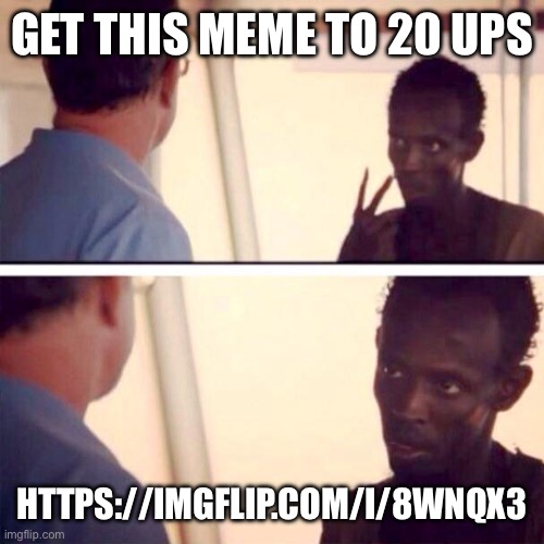 https://imgflip.com/i/8wnqx3 | GET THIS MEME TO 20 UPS; HTTPS://IMGFLIP.COM/I/8WNQX3 | image tagged in captain phillips - i'm the captain now | made w/ Imgflip meme maker