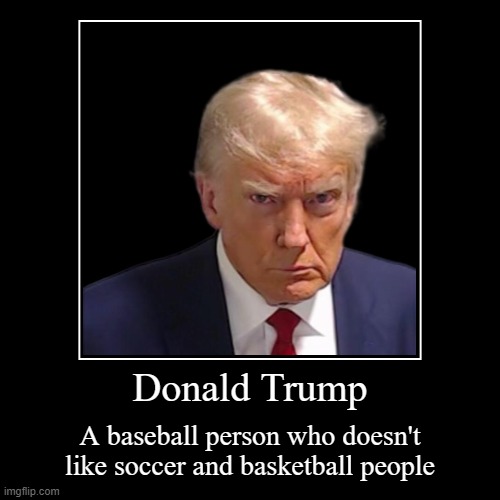 THIS IS A JOKE | Donald Trump | A baseball person who doesn't like soccer and basketball people | image tagged in funny,demotivationals | made w/ Imgflip demotivational maker