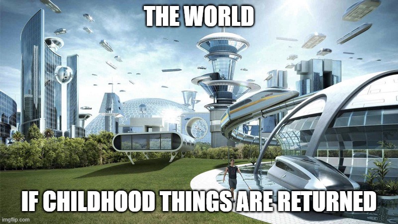 Childhood Things and entertainment must be revived | THE WORLD; IF CHILDHOOD THINGS ARE RETURNED | image tagged in the future world if,childhood,nostalgia,beingbackchildhood,beingbacknostalgia | made w/ Imgflip meme maker