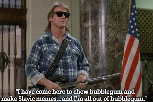 They Live | "I have come here to chew bubblegum and make Slavic memes...and I'm all out of bubblegum." | image tagged in they live,slavic | made w/ Imgflip meme maker