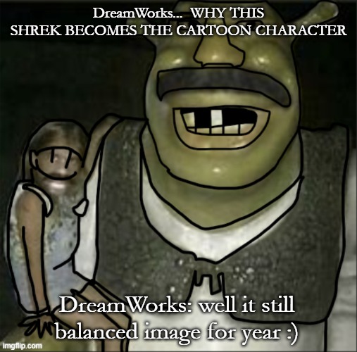 DreamWorks...  WHY THIS SHREK BECOMES THE CARTOON CHARACTER; DreamWorks: well it still balanced image for year :) | image tagged in wow shrek become friendly | made w/ Imgflip meme maker