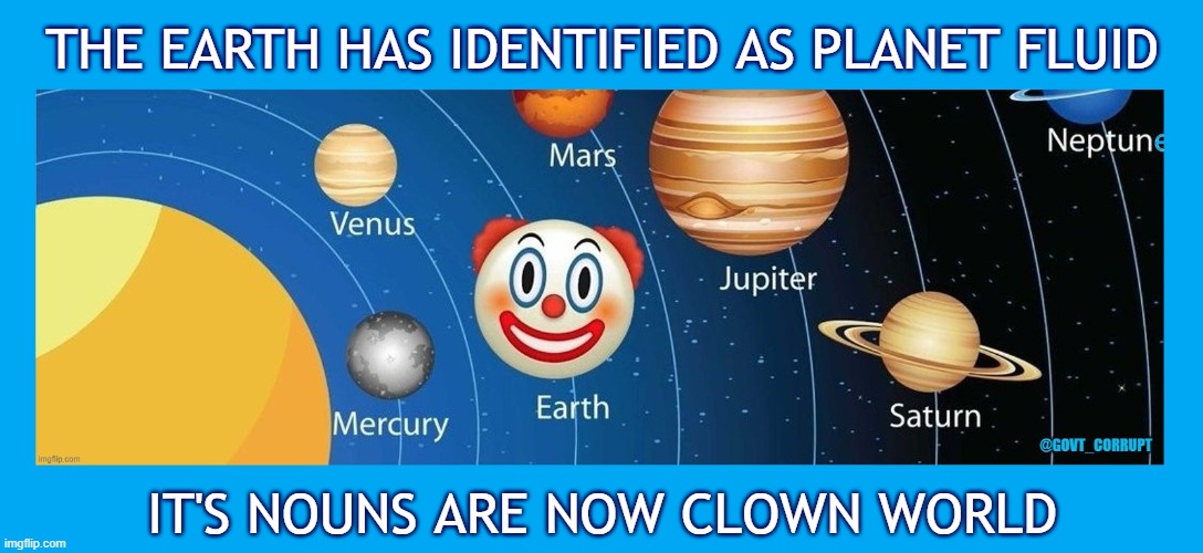 THE EARTH HAS IDENTIFIED AS PLANET FLUID; IT'S NOUNS ARE NOW CLOWN WORLD | made w/ Imgflip meme maker