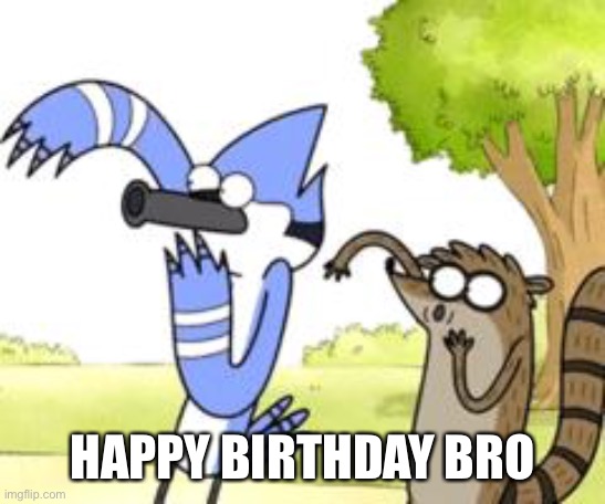 Regular Show OHHH! | HAPPY BIRTHDAY BRO | image tagged in regular show ohhh | made w/ Imgflip meme maker