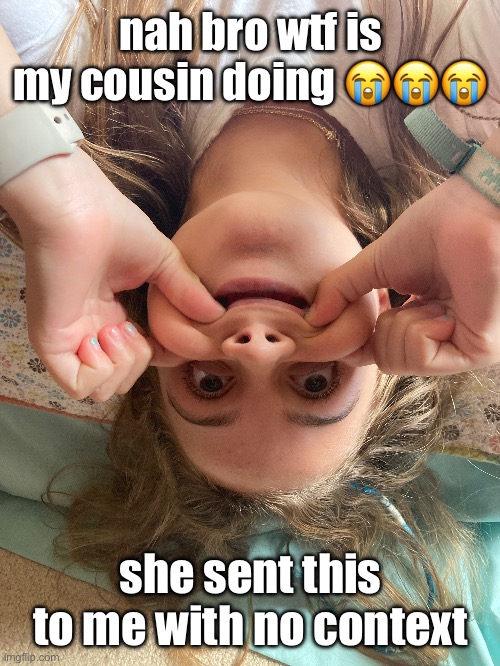 nah bro wtf is my cousin doing 😭😭😭; she sent this to me with no context | made w/ Imgflip meme maker