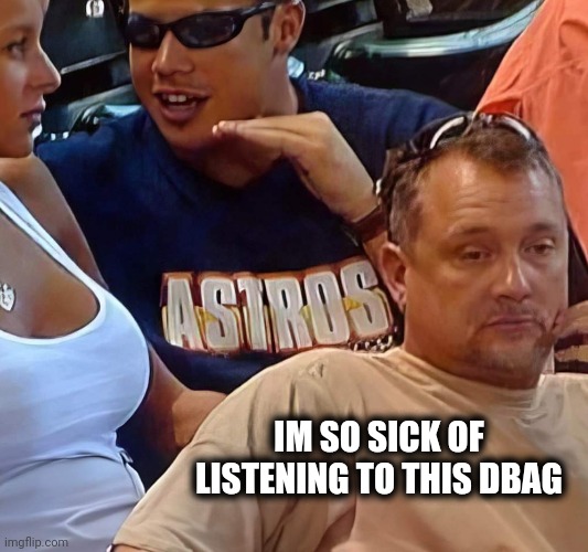 IM SO SICK OF LISTENING TO THIS DBAG | image tagged in sports,douchebag | made w/ Imgflip meme maker