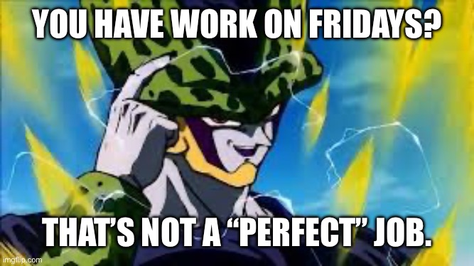 Super Perfect Cell Think About It | YOU HAVE WORK ON FRIDAYS? THAT’S NOT A “PERFECT” JOB. | image tagged in super perfect cell think about it | made w/ Imgflip meme maker