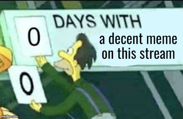 Do I have to do ALL the work around here? | a decent meme on this stream | image tagged in 0 days without lenny simpsons | made w/ Imgflip meme maker