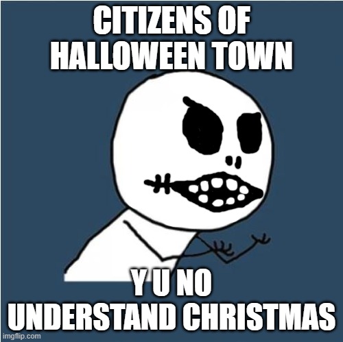 IDK just a random meme LOL | CITIZENS OF HALLOWEEN TOWN; Y U NO UNDERSTAND CHRISTMAS | image tagged in y u no | made w/ Imgflip meme maker