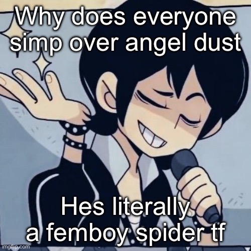 Tophamhatkyo just sayin | Why does everyone simp over angel dust; Hes literally a femboy spider tf | image tagged in tophamhatkyo just sayin | made w/ Imgflip meme maker