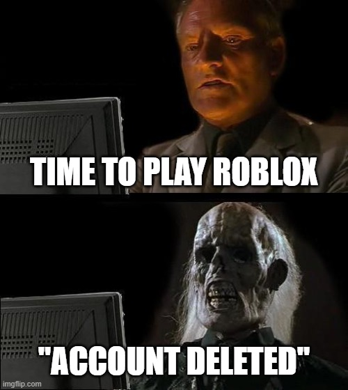 I'll Just Wait Here Meme | TIME TO PLAY ROBLOX; "ACCOUNT DELETED" | image tagged in memes,i'll just wait here | made w/ Imgflip meme maker