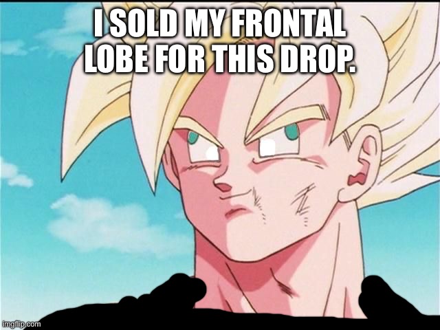 Goku Derp Face | I SOLD MY FRONTAL LOBE FOR THIS DROP. | image tagged in goku derp face | made w/ Imgflip meme maker