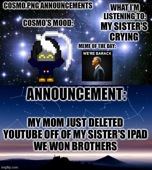 Victory | MY SISTER'S CRYING; MY MOM JUST DELETED YOUTUBE OFF OF MY SISTER'S IPAD
WE WON BROTHERS | image tagged in cosmo png announcement template | made w/ Imgflip meme maker