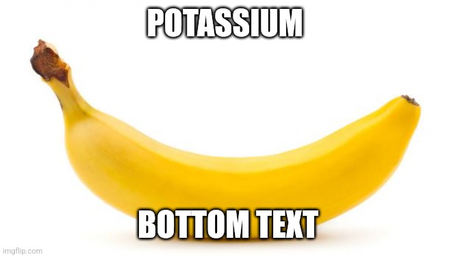 Potassium | POTASSIUM; BOTTOM TEXT | image tagged in banana,potassium | made w/ Imgflip meme maker