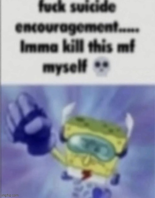 Fuck suicide encouragement | image tagged in fuck suicide encouragement | made w/ Imgflip meme maker