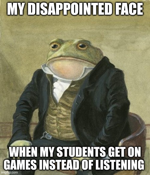 kids are dumb | MY DISAPPOINTED FACE; WHEN MY STUDENTS GET ON GAMES INSTEAD OF LISTENING | image tagged in front in suit | made w/ Imgflip meme maker