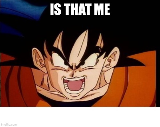 Crosseyed Goku Meme | IS THAT ME | image tagged in memes,crosseyed goku | made w/ Imgflip meme maker