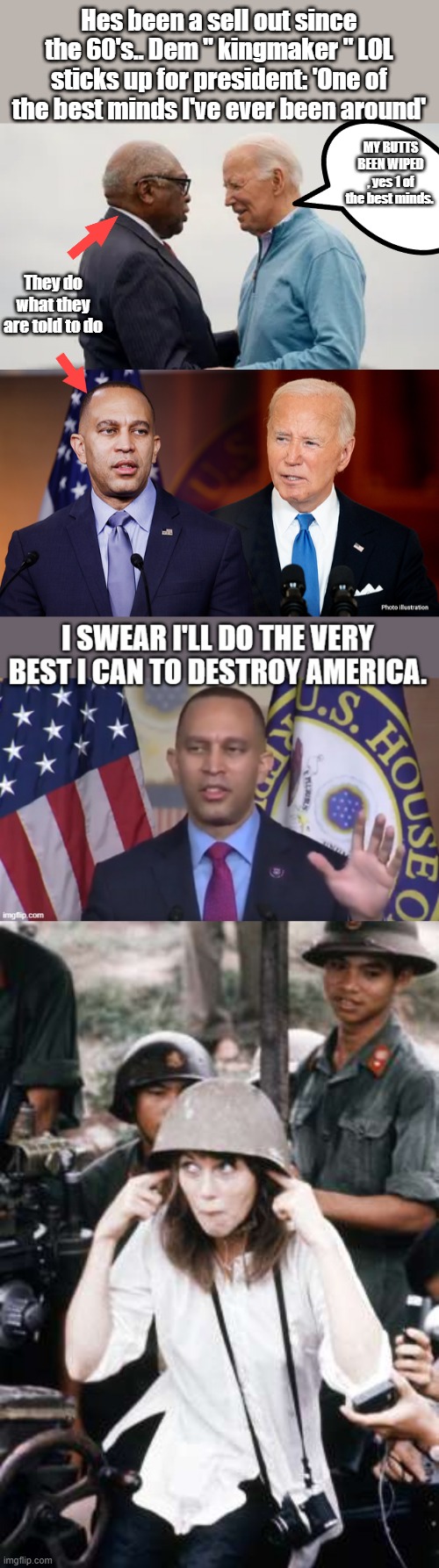 Hes been a sell out since the 60's.. Dem " kingmaker " LOL sticks up for president: 'One of the best minds I've ever been around'; MY BUTTS BEEN WIPED , yes 1 of the best minds. They do what they are told to do | made w/ Imgflip meme maker