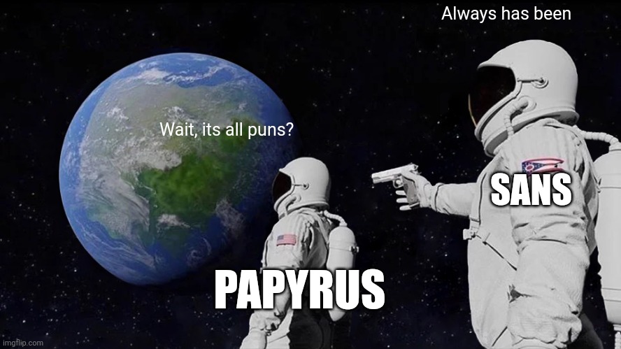 Always Has Been | Always has been; Wait, its all puns? SANS; PAPYRUS | image tagged in memes,always has been | made w/ Imgflip meme maker