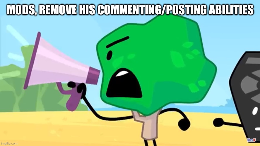 Tree yelling into a megaphone | MODS, REMOVE HIS COMMENTING/POSTING ABILITIES | image tagged in tree yelling into a megaphone | made w/ Imgflip meme maker