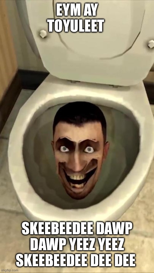 Skibidi toilet | EYM AY TOYULEET; SKEEBEEDEE DAWP DAWP YEEZ YEEZ SKEEBEEDEE DEE DEE | image tagged in skibidi toilet | made w/ Imgflip meme maker
