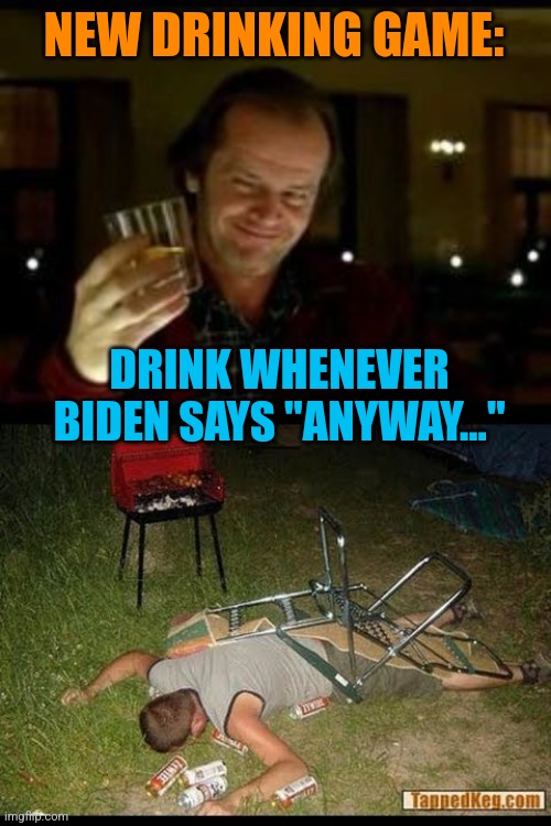 NEW DRINKING GAME: DRINK WHENEVER BIDEN SAYS "ANYWAY..." | image tagged in jack nicholson toast,pass out drunk | made w/ Imgflip meme maker