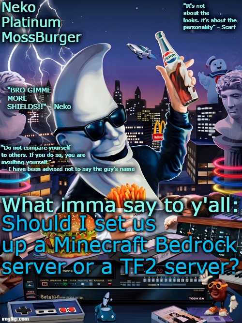 MC Bedrock server would be 100 times easier to set up and more of us could play on it | Should I set us up a Minecraft Bedrock server or a TF2 server? | image tagged in neko mac tonight temp | made w/ Imgflip meme maker