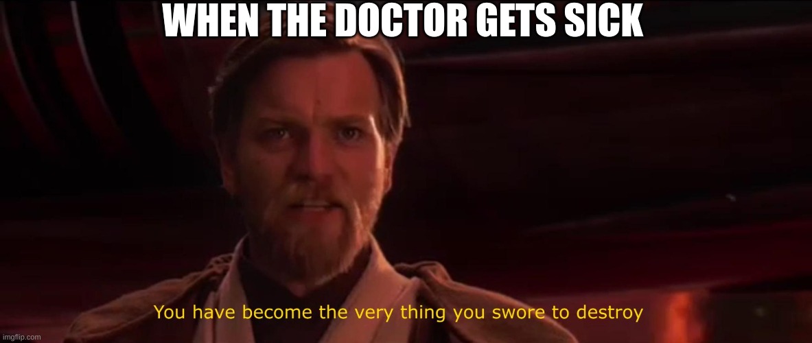 When the Doctor Becomes a Patient... and Needs a Dose of their Own Medicine! | WHEN THE DOCTOR GETS SICK | image tagged in you have become the very thing you swore to destroy,sick,star wars,doctor,movies | made w/ Imgflip meme maker