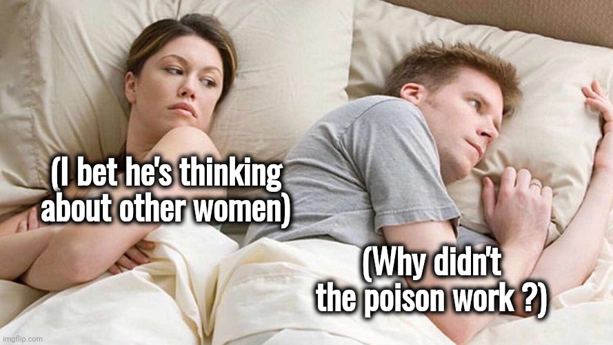 He is thinking about other women | (I bet he's thinking about other women); (Why didn't the poison work ?) | image tagged in memes,i bet he's thinking about other women,dark side,angry fighting married couple husband  wife | made w/ Imgflip meme maker