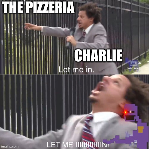 Remaking an old meme | THE PIZZERIA; CHARLIE | image tagged in let me in,fnaf,connection,terminated | made w/ Imgflip meme maker