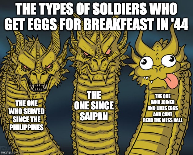 The types of soldiers landing in okinawa | THE TYPES OF SOLDIERS WHO GET EGGS FOR BREAKFEAST IN '44; THE ONE SINCE SAIPAN; THE ONE WHO JOINED AND LIKES EGGS AND CANT READ THE MESS HALL; THE ONE WHO SERVED SINCE THE PHILIPPINES | image tagged in three-headed dragon,history | made w/ Imgflip meme maker