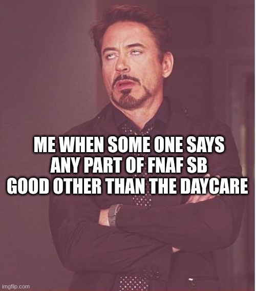 Face You Make Robert Downey Jr Meme | ME WHEN SOME ONE SAYS ANY PART OF FNAF SB GOOD OTHER THAN THE DAYCARE | image tagged in memes,face you make robert downey jr | made w/ Imgflip meme maker