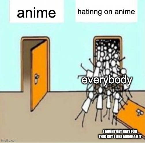 Many People Going Through Door | hatinng on anime; anime; everybody; I MIGHT GET HATE FOR THIS BUT I LIKE ANIME A BIT | image tagged in many people going through door | made w/ Imgflip meme maker