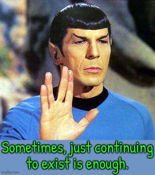 Spock | Sometimes, just continuing
to exist is enough. | image tagged in spock | made w/ Imgflip meme maker