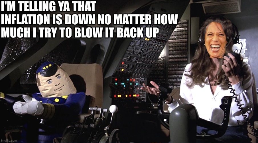 Even Kamala can't blow hard enough to overcome Joe's inflation rate | I'M TELLING YA THAT INFLATION IS DOWN NO MATTER HOW MUCH I TRY TO BLOW IT BACK UP | image tagged in airplane distress | made w/ Imgflip meme maker