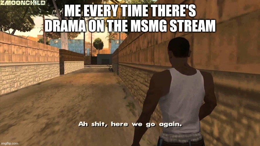 Here we go again | ME EVERY TIME THERE'S DRAMA ON THE MSMG STREAM | image tagged in here we go again | made w/ Imgflip meme maker