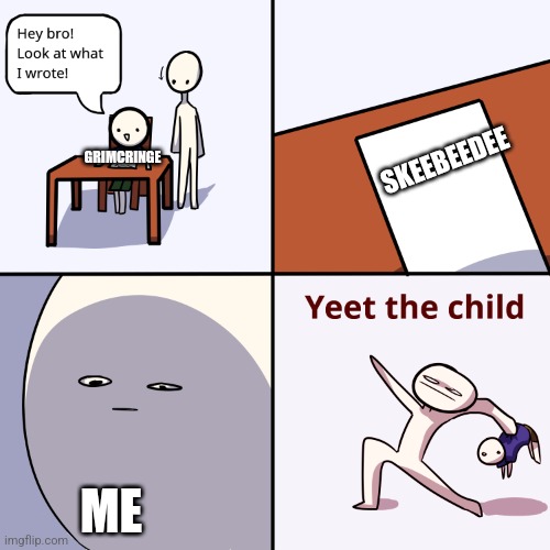 Yeet the child | SKEEBEEDEE GRIMCRINGE ME | image tagged in yeet the child | made w/ Imgflip meme maker