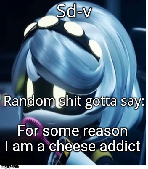 Unrelated shit | For some reason I am a cheese addict | image tagged in sd-v announcement template | made w/ Imgflip meme maker
