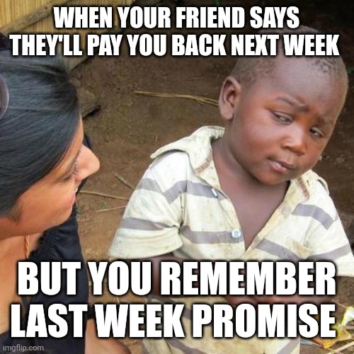 Third World Skeptical Kid | WHEN YOUR FRIEND SAYS THEY'LL PAY YOU BACK NEXT WEEK; BUT YOU REMEMBER LAST WEEK PROMISE | image tagged in memes,third world skeptical kid | made w/ Imgflip meme maker