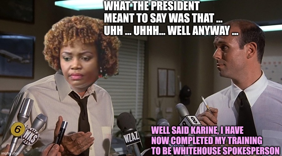 You just need to deflect ... well ... anyway ... | WHAT THE PRESIDENT MEANT TO SAY WAS THAT ... UHH ... UHHH... WELL ANYWAY ... WELL SAID KARINE, I HAVE NOW COMPLETED MY TRAINING TO BE WHITEHOUSE SPOKESPERSON | made w/ Imgflip meme maker
