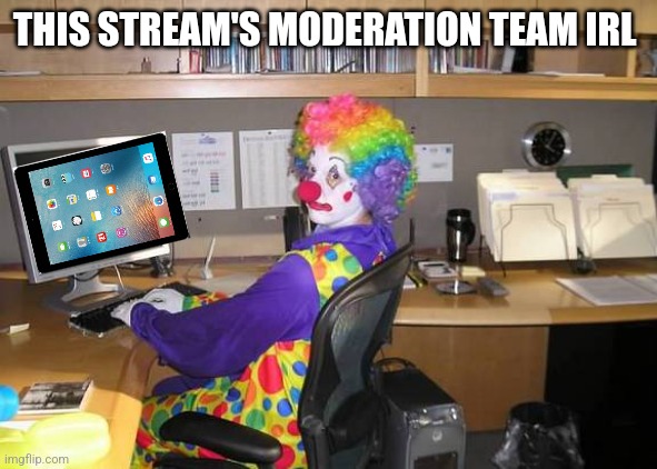 Don't mind me replacing the PC with an iPad | THIS STREAM'S MODERATION TEAM IRL | image tagged in clown behind pc | made w/ Imgflip meme maker