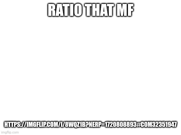 RATIO THAT MF; HTTPS://IMGFLIP.COM/I/8WQZ1B?NERP=1720808893#COM32351947 | made w/ Imgflip meme maker