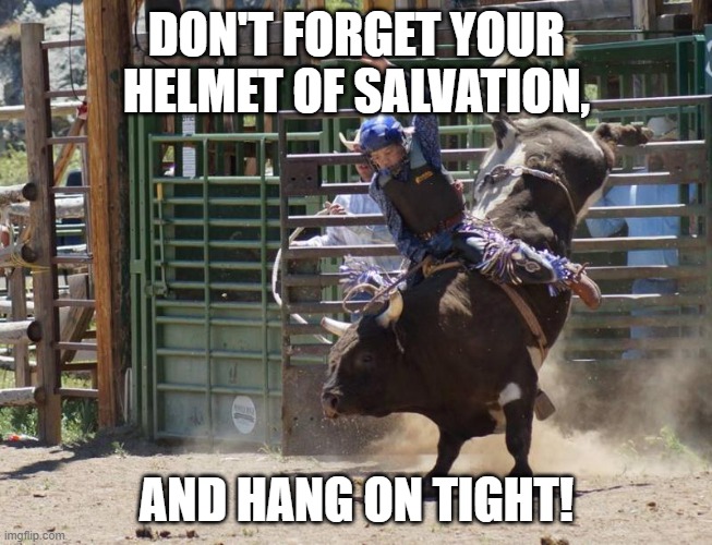 Hang On Tight | DON'T FORGET YOUR HELMET OF SALVATION, AND HANG ON TIGHT! | image tagged in bullrider,helmet | made w/ Imgflip meme maker