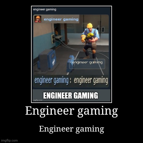 Engineer gaming | Engineer gaming | image tagged in funny,demotivationals | made w/ Imgflip demotivational maker