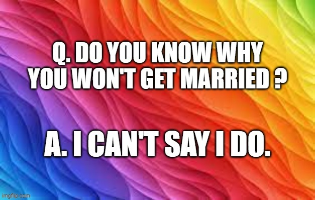 memes by Brad - He never gets married because he can't say "I do" - humor | image tagged in funny,fun,funny meme,marriage,humor | made w/ Imgflip meme maker