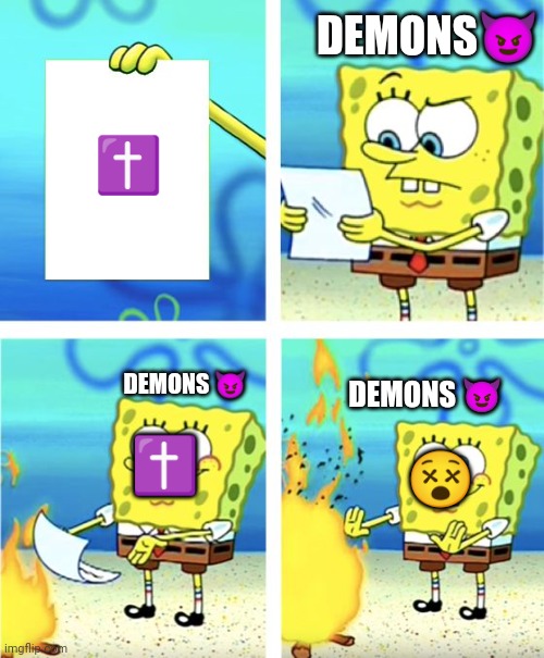 demons be like | DEMONS😈; ✝️; DEMONS 😈; 😵; DEMONS 😈; ✝️ | image tagged in spongebob burning paper | made w/ Imgflip meme maker