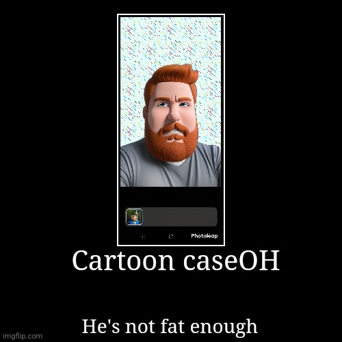 Cartoon caseOH | He's not fat enough | image tagged in funny,demotivationals | made w/ Imgflip demotivational maker