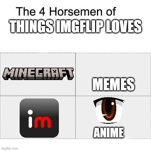 This is a remake of a previous meme I made. | THINGS IMGFLIP LOVES; MEMES; ANIME | image tagged in four horsemen,imgflip,minecraft,anime,memes,why are you reading the tags | made w/ Imgflip meme maker