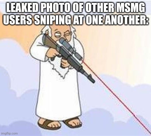 god sniper family guy | LEAKED PHOTO OF OTHER MSMG USERS SNIPING AT ONE ANOTHER: | image tagged in god sniper family guy | made w/ Imgflip meme maker