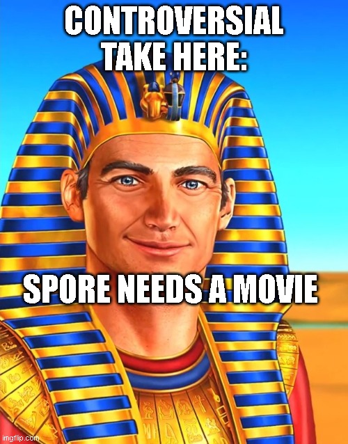 White Egyptian | CONTROVERSIAL TAKE HERE:; SPORE NEEDS A MOVIE | image tagged in white egyptian | made w/ Imgflip meme maker